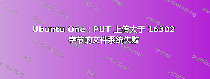 Ubuntu One：PUT 上传大于 16302 字节的文件系统失败