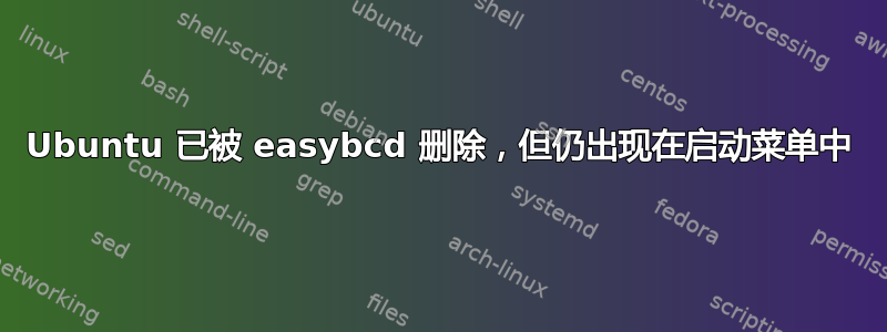 Ubuntu 已被 easybcd 删除，但仍出现在启动菜单中