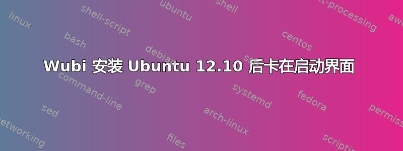 Wubi 安装 Ubuntu 12.10 后卡在启动界面