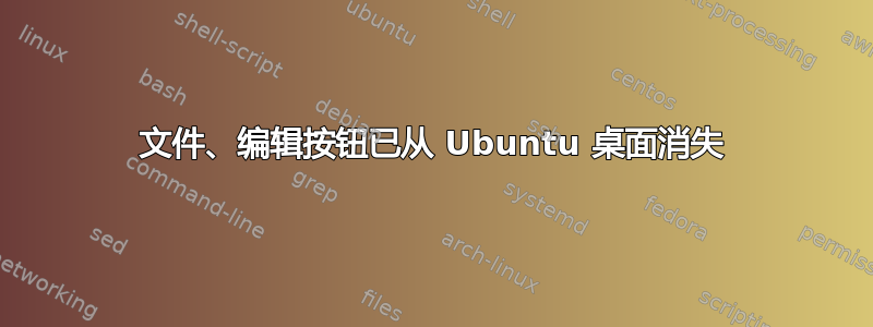 文件、编辑按钮已从 Ubuntu 桌面消失