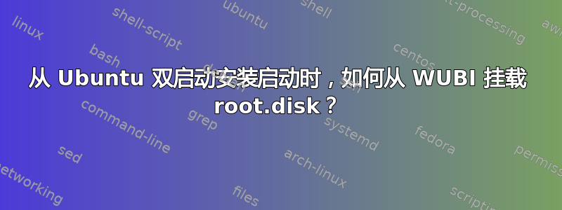 从 Ubuntu 双启动安装启动时，如何从 WUBI 挂载 root.disk？