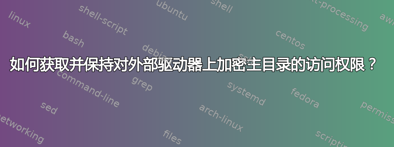 如何获取并保持对外部驱动器上加密主目录的访问权限？