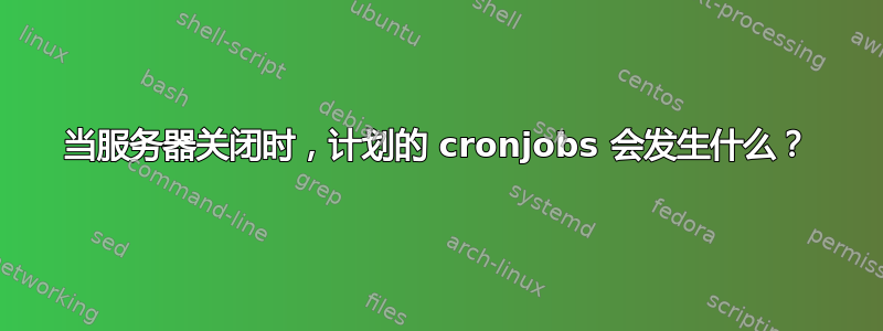 当服务器关闭时，计划的 cronjobs 会发生什么？