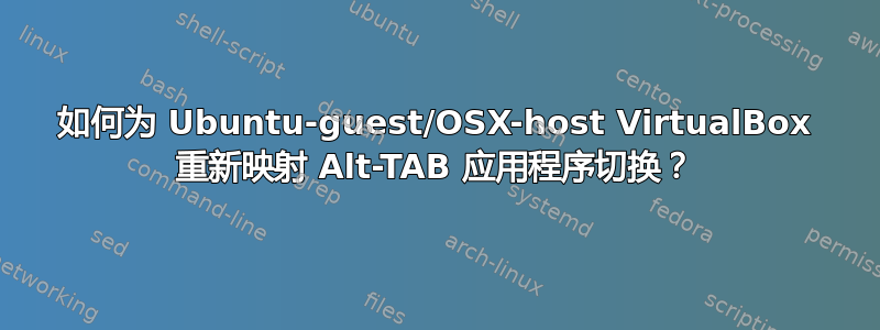 如何为 Ubuntu-guest/OSX-host VirtualBox 重新映射 Alt-TAB 应用程序切换？