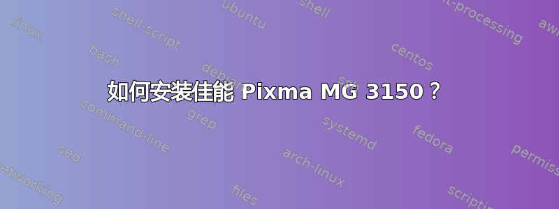 如何安装佳能 Pixma MG 3150？