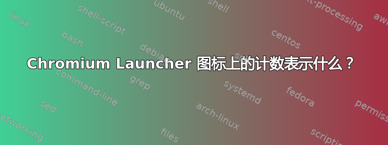 Chromium Launcher 图标上的计数表示什么？