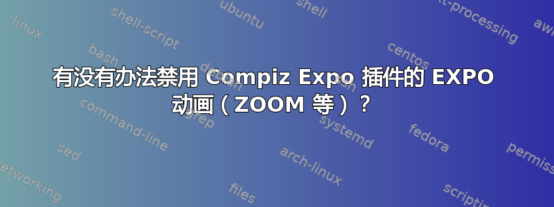 有没有办法禁用 Compiz Expo 插件的 EXPO 动画（ZOOM 等）？