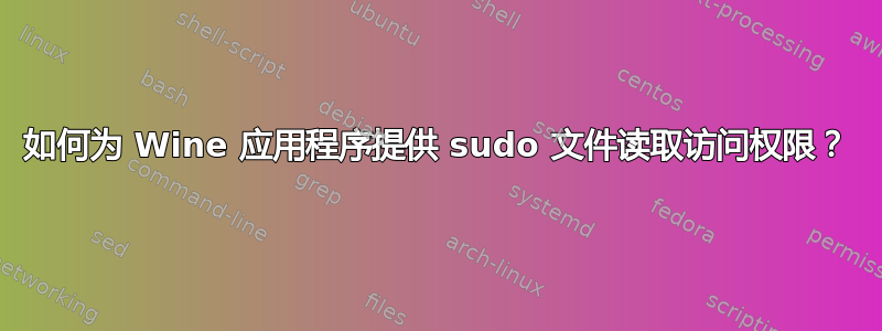 如何为 Wine 应用程序提供 sudo 文件读取访问权限？