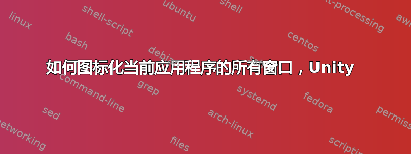 如何图标化当前应用程序的所有窗口，Unity 