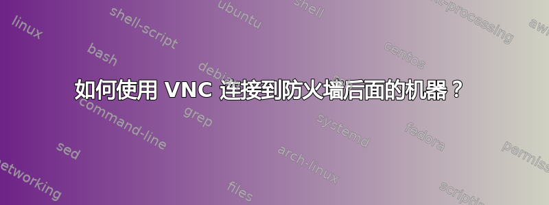 如何使用 VNC 连接到防火墙后面的机器？