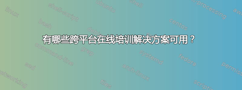 有哪些跨平台在线培训解决方案可用？