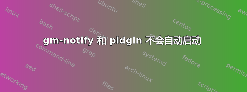 gm-notify 和 pidgin 不会自动启动