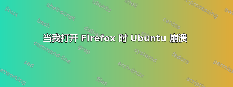 当我打开 Firefox 时 Ubuntu 崩溃