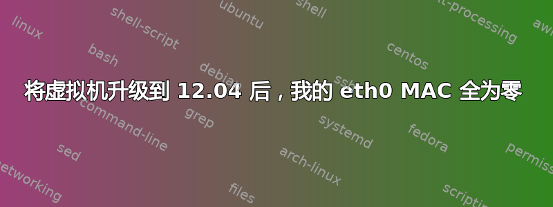 将虚拟机升级到 12.04 后，我的 eth0 MAC 全为零