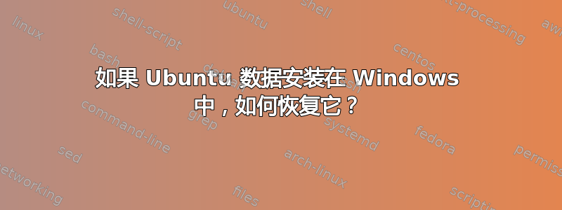 如果 Ubuntu 数据安装在 Windows 中，如何恢复它？