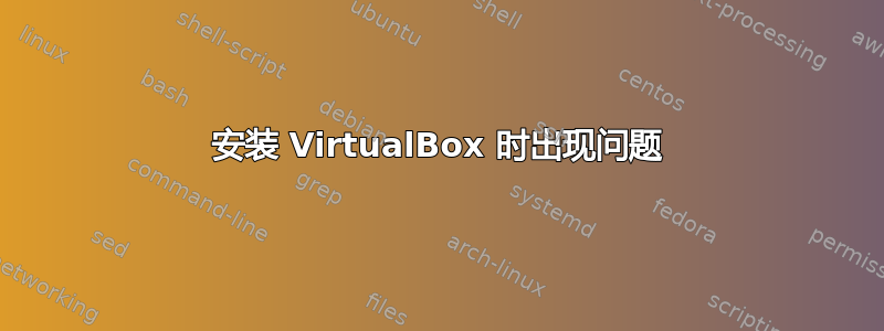 安装 VirtualBox 时出现问题