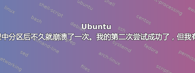 Ubuntu 在安装过程中分区后不久就崩溃了一次。我的第二次尝试成功了，但我有一些担忧