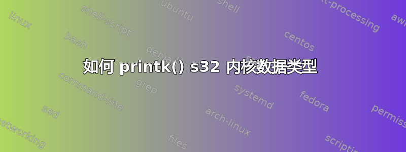 如何 printk() s32 内核数据类型