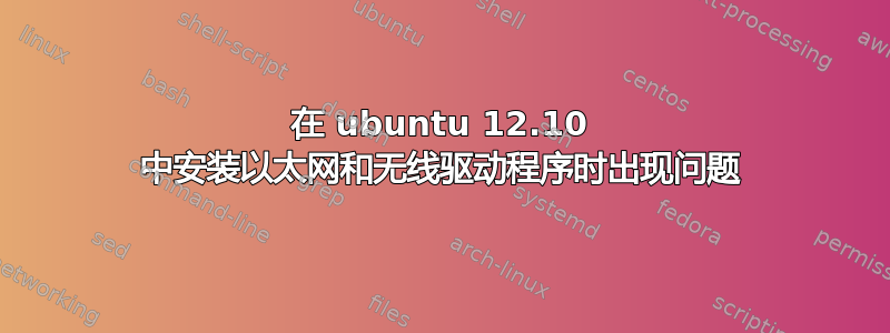 在 ubuntu 12.10 中安装以太网和无线驱动程序时出现问题