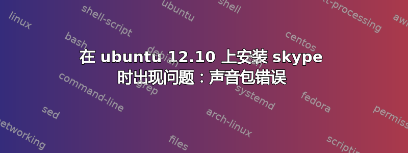 在 ubuntu 12.10 上安装 skype 时出现问题：声音包错误