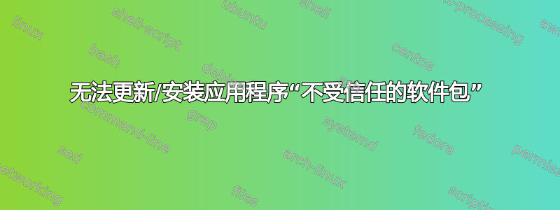 无法更新/安装应用程序“不受信任的软件包”