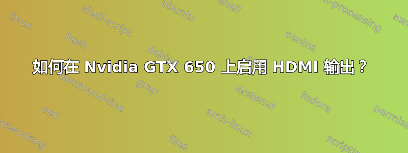 如何在 Nvidia GTX 650 上启用 HDMI 输出？