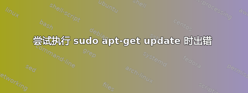 尝试执行 sudo apt-get update 时出错