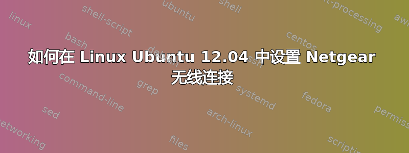 如何在 Linux Ubuntu 12.04 中设置 Netgear 无线连接