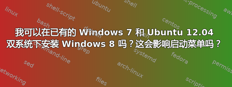 我可以在已有的 Windows 7 和 Ubuntu 12.04 双系统下安装 Windows 8 吗？这会影响启动菜单吗？