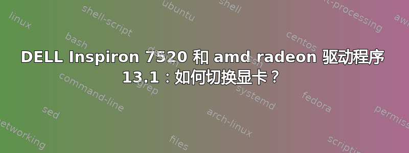 DELL Inspiron 7520 和 amd radeon 驱动程序 13.1：如何切换显卡？