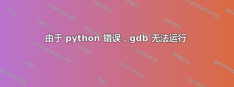 由于 python 错误，gdb 无法运行