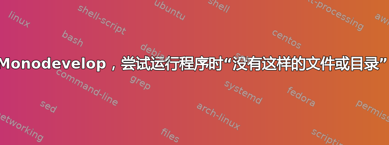 Monodevelop，尝试运行程序时“没有这样的文件或目录”