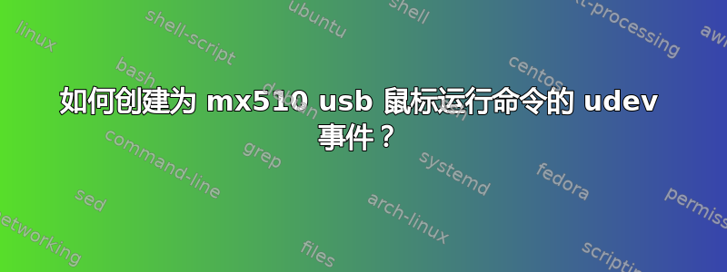 如何创建为 mx510 usb 鼠标运行命令的 udev 事件？