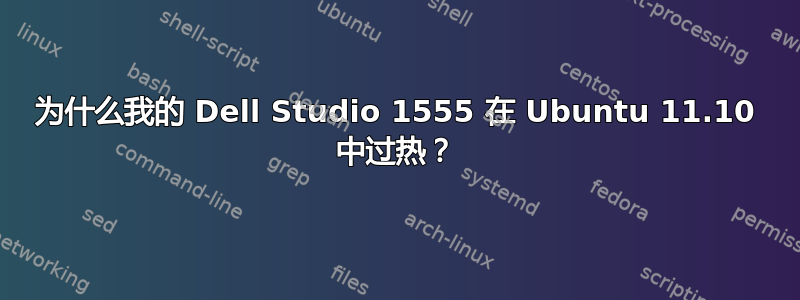 为什么我的 Dell Studio 1555 在 Ubuntu 11.10 中过热？