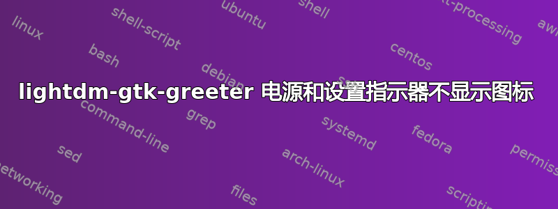 lightdm-gtk-greeter 电源和设置指示器不显示图标