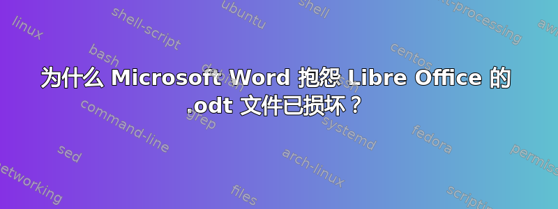 为什么 Microsoft Word 抱怨 Libre Office 的 .odt 文件已损坏？