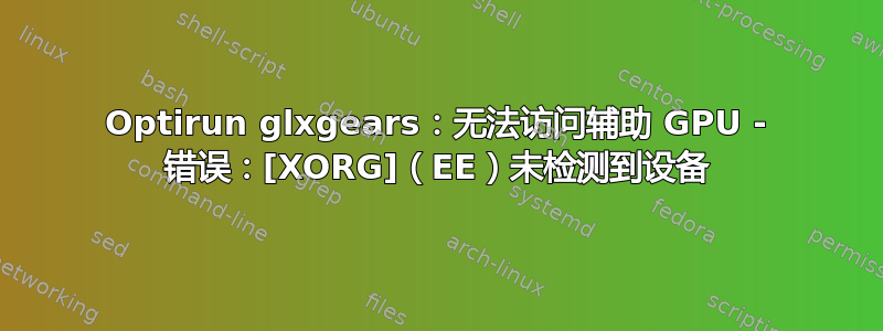 Optirun glxgears：无法访问辅助 GPU - 错误：[XORG]（EE）未检测到设备