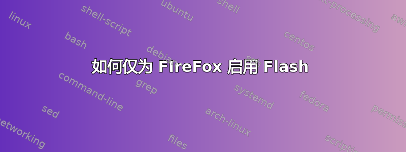 如何仅为 FIreFox 启用 Flash