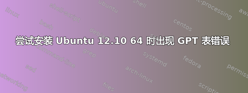 尝试安装 Ubuntu 12.10 64 时出现 GPT 表错误