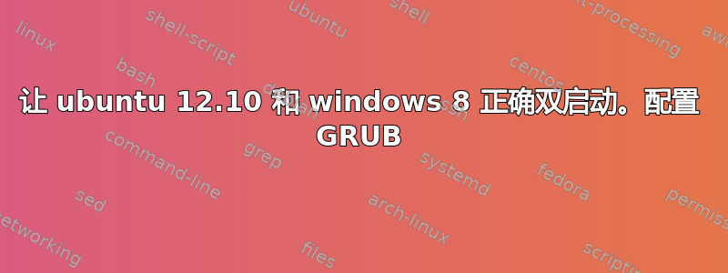 让 ubuntu 12.10 和 windows 8 正确双启动。配置 GRUB