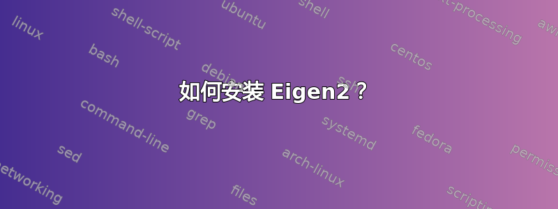 如何安装 Eigen2？