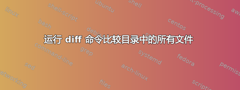 运行 diff 命令比较目录中的所有文件