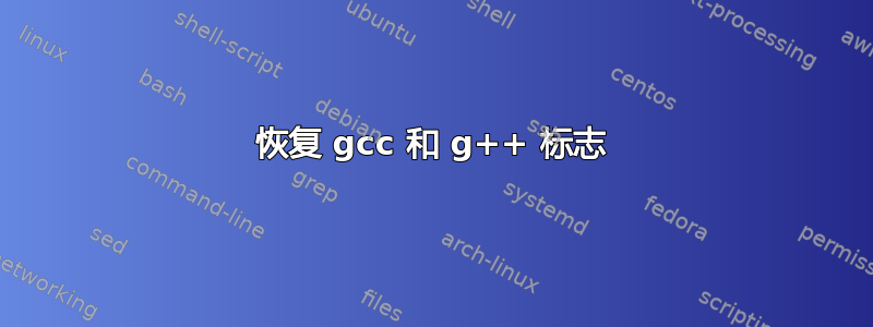 恢复 gcc 和 g++ 标志