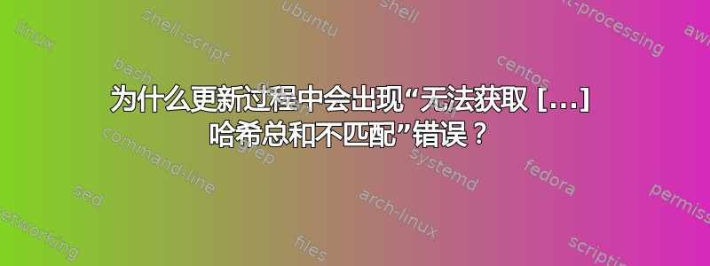 为什么更新过程中会出现“无法获取 [...] 哈希总和不匹配”错误？