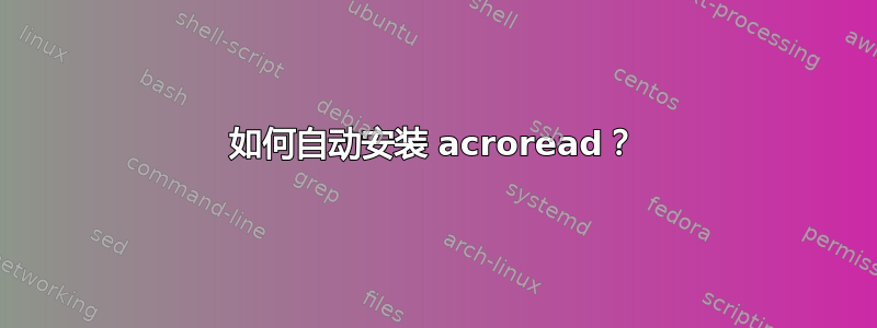 如何自动安装 acroread？