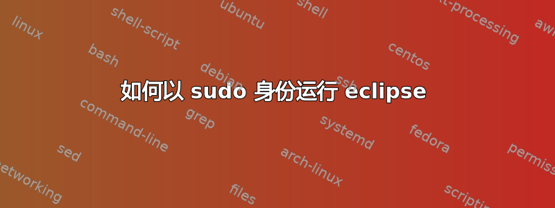 如何以 sudo 身份运行 eclipse