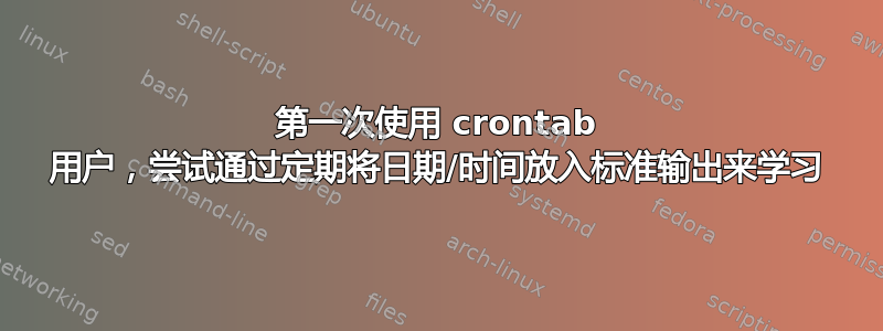 第一次使用 crontab 用户，尝试通过定期将日期/时间放入标准输出来学习