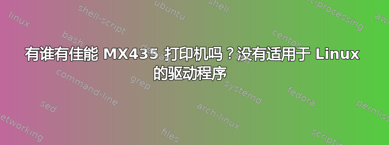 有谁有佳能 MX435 打印机吗？没有适用于 Linux 的驱动程序 