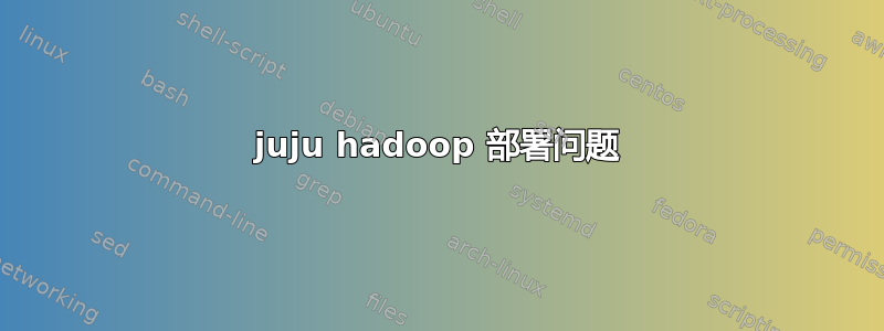 juju hadoop 部署问题