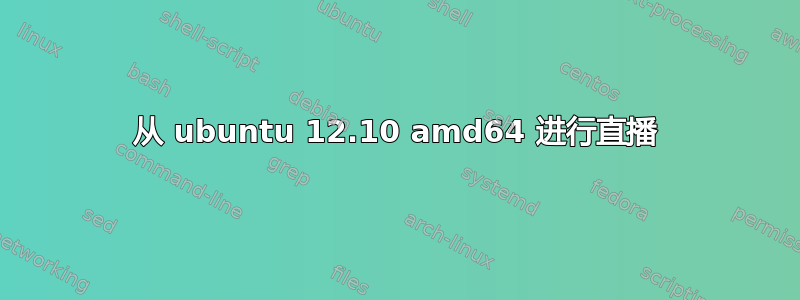 从 ubuntu 12.10 amd64 进行直播